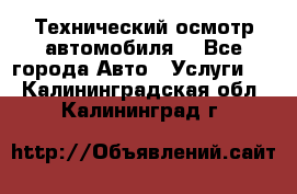 Технический осмотр автомобиля. - Все города Авто » Услуги   . Калининградская обл.,Калининград г.